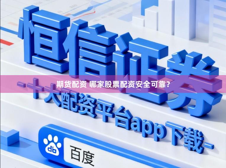 期货配资 哪家股票配资安全可靠？