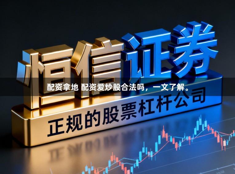 配资拿地 配资爱炒股合法吗，一文了解。