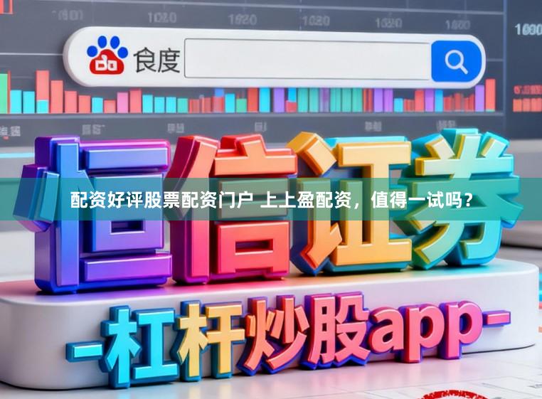 配资好评股票配资门户 上上盈配资，值得一试吗？
