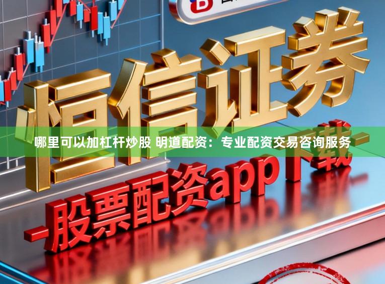 哪里可以加杠杆炒股 明道配资：专业配资交易咨询服务