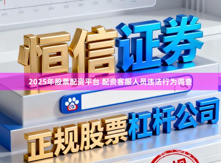 2025年股票配资平台 配资客服人员违法行为调查