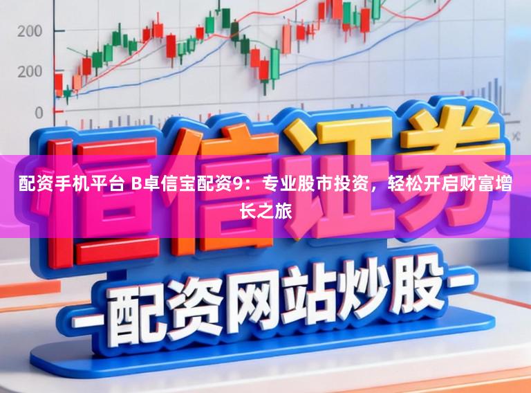 配资手机平台 B卓信宝配资9：专业股市投资，轻松开启财富增长之旅