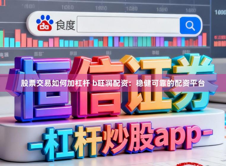 股票交易如何加杠杆 b旺润配资：稳健可靠的配资平台