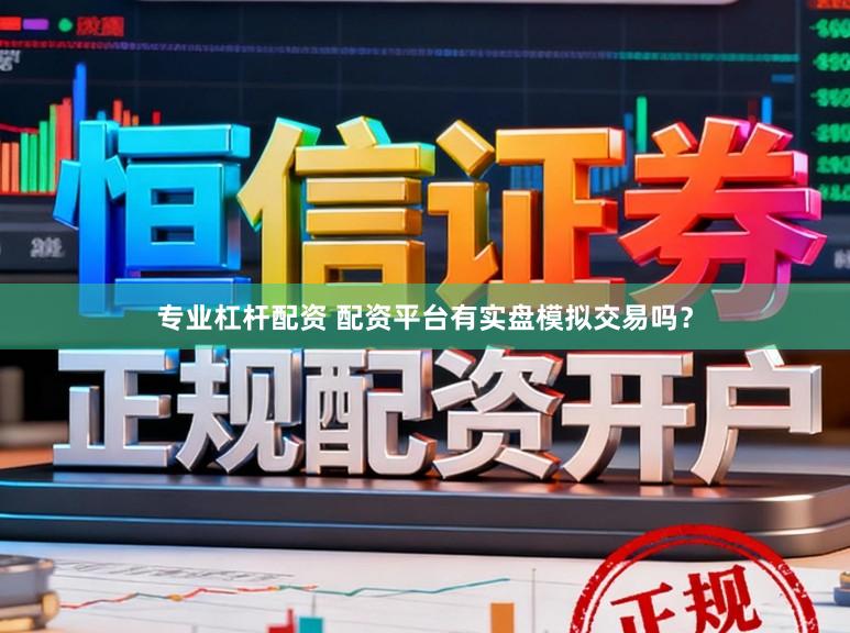 专业杠杆配资 配资平台有实盘模拟交易吗？