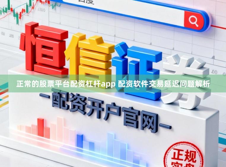 正常的股票平台配资杠杆app 配资软件交易延迟问题解析