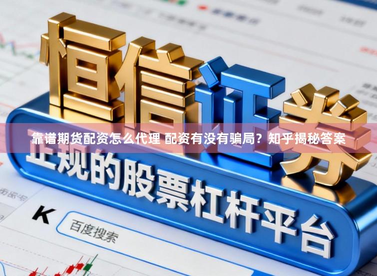 靠谱期货配资怎么代理 配资有没有骗局？知乎揭秘答案
