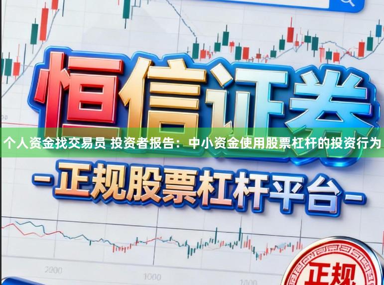 个人资金找交易员 投资者报告：中小资金使用股票杠杆的投资行为
