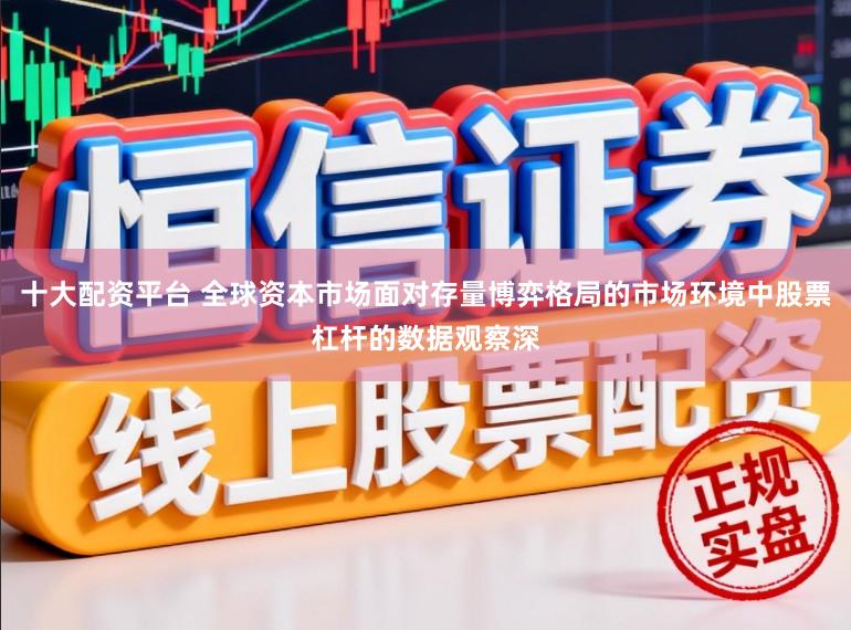 十大配资平台 全球资本市场面对存量博弈格局的市场环境中股票杠杆的数据观察深