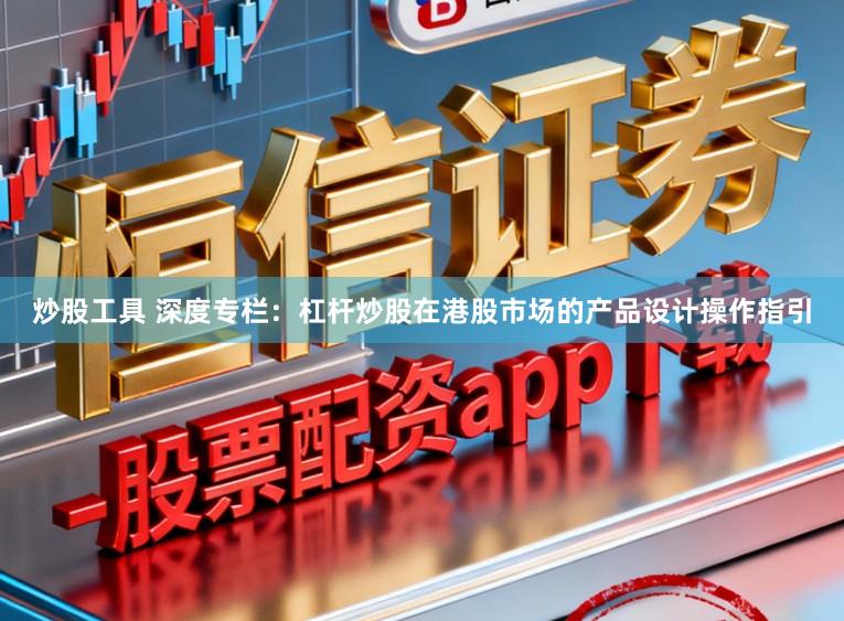 炒股工具 深度专栏：杠杆炒股在港股市场的产品设计操作指引