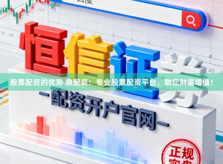 股票配资的优势 鼎配资：专业股票配资平台，助您财富增值！