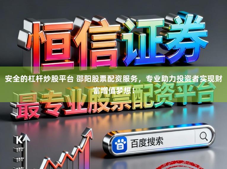 安全的杠杆炒股平台 邵阳股票配资服务，专业助力投资者实现财富增值梦想！