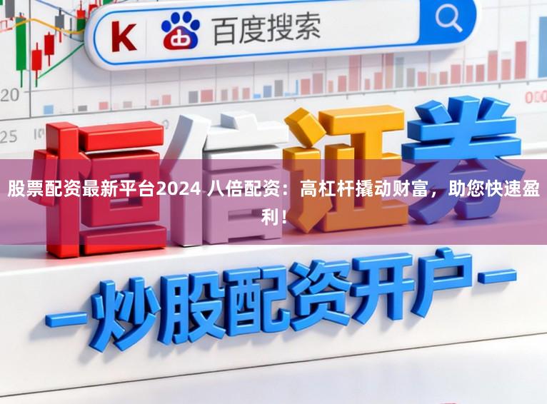 股票配资最新平台2024 八倍配资：高杠杆撬动财富，助您快速盈利！