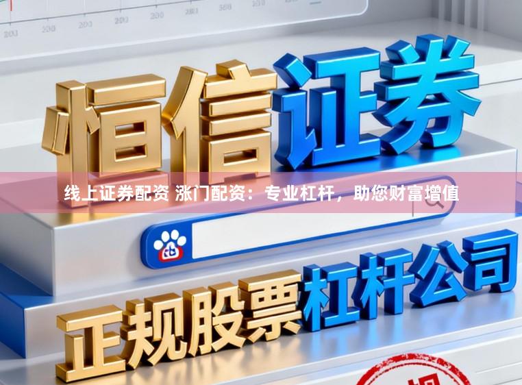 线上证券配资 涨门配资：专业杠杆，助您财富增值