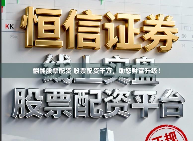 翻翻股票配资 股票配资千万，助您财富升级！