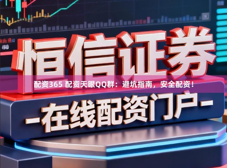 配资365 配资天眼QQ群：避坑指南，安全配资！